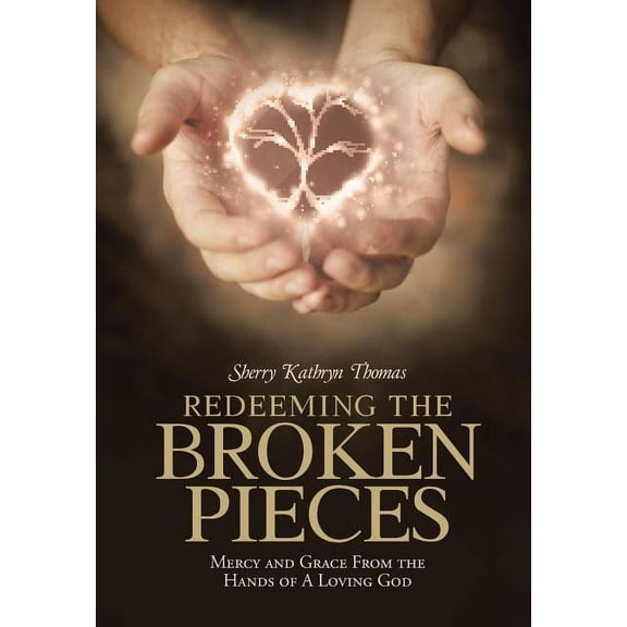 Redeeming the Broken Pieces : Mercy and Grace from the Hands of a Loving God