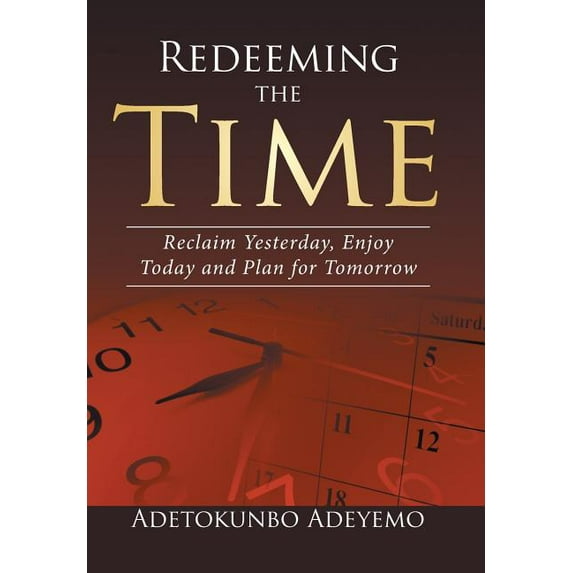 Redeeming the Time : Reclaim Yesterday, Enjoy Today and Plan for Tomorrow (Hardcover)