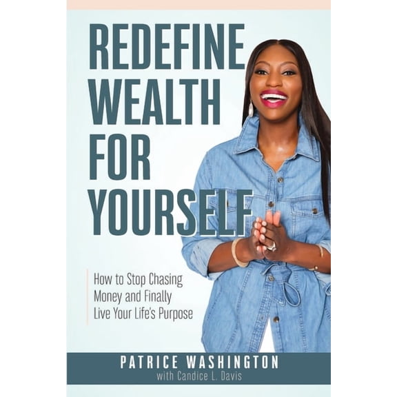Redefine Wealth for Yourself: How to Stop Chasing Money and Finally Live Your Life's Purpose, (Paperback)