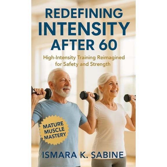 Redefining Intensity After 60: High-Intensity Training Reimagined for Safety and Strength: Build Functional Muscle, Bala, (Paperback)