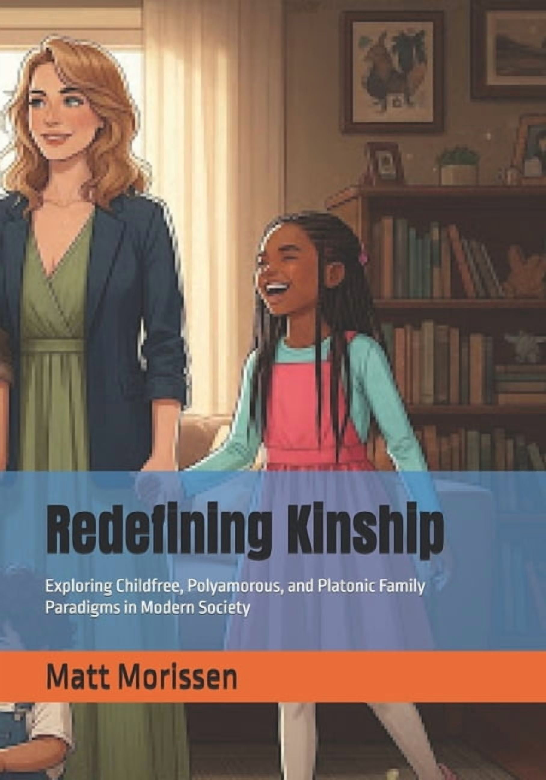 Redefining Kinship: Exploring Childfree, Polyamorous, and Platonic Family Paradigms in Modern Society, (Paperback)