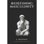 Redefining Masculinity A Path to Inner Fulfillment and Outer Success, Paperback