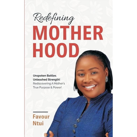 Redefining Motherhood: Unspoken Battles, Unleashed Strength! Rediscovering A Mother's True Purpose & Power!, (Paperback)