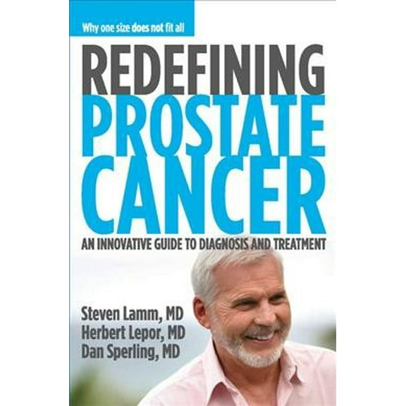 Redefining Prostate Cancer : Why One Size Does Not Fit All : An Innovative Guide to Diagnosis and Treatment