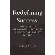 Redefining Success The Rise of Meaningful Work in a Post-Capitalist World, Paperback