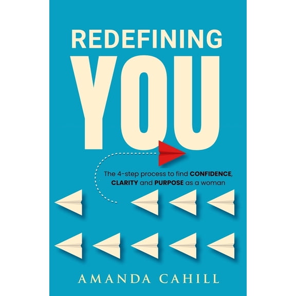 Redefining You: The 4-step process to find CONFIDENCE, CLARITY, and PURPOSE As A Woman, (Paperback)