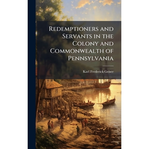 Redemptioners and Servants in the Colony and Commonwealth of Pennsylvania, (Hardcover)