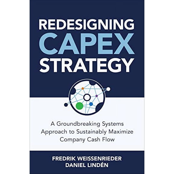 Pre-Owned Redesigning Capex Strategy: A Groundbreaking Systems Approach to Sustainably Maximize Company Cash Flow (Hardcover) 1264285299 9781264285297