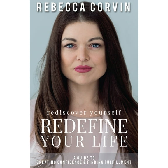 Rediscover Yourself, Redefine Your Life: A Guide to Creating Confidence & Finding Fulfillment, (Paperback)