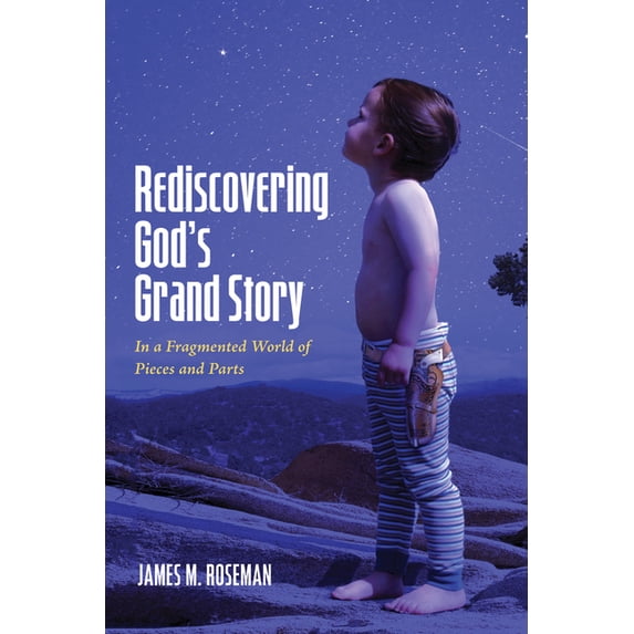Rediscovering God's Grand Story: In a Fragmented World of Pieces and Parts, (Paperback)