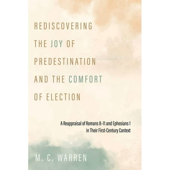 Rediscovering the Joy of Predestination and the Comfort of Election: A Reappraisal of Romans 8-11 and Ephesians 1 in The, (Hardcover)