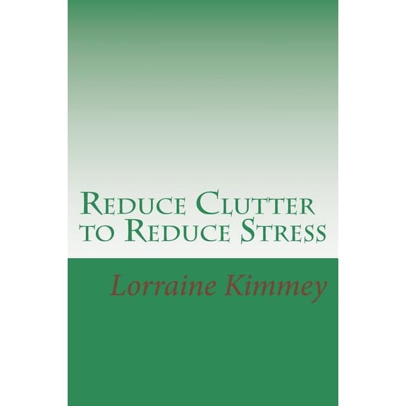 Reduce Clutter to Reduce Stress: A Busy Woman's Guide to Eliminate Clutter & Get Organized!, (Paperback)
