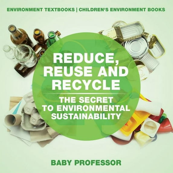 Reduce, Reuse and Recycle: The Secret to Environmental Sustainability: Environment Textbooks Children's Environment Book, (Paperback)