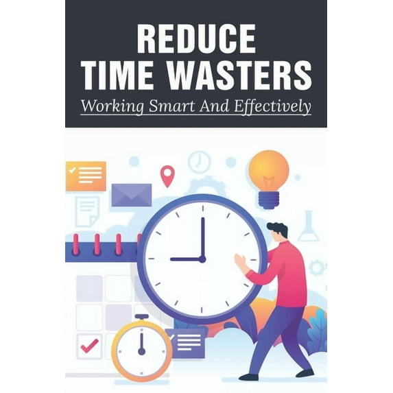 Reduce Time Wasters : Working Smart And Effectively: Top Tips On Goal Setting To Help You Get Things Done (Paperback)