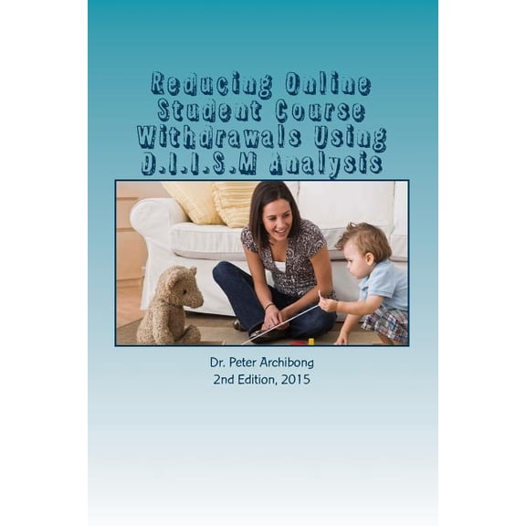 Reducing Online Student Course Withdrawals Using D.I.I.S.M Analysis: An Assessment Of An Urban Technical College Online Courses (Paperback)