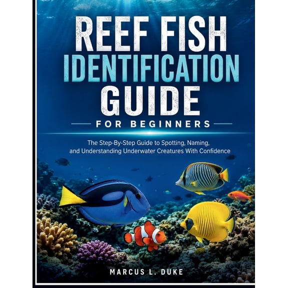 Reef Fish Identification Guide For Beginners: The Step-By-Step Guide to Spotting, Naming, and Understanding Underwater C, (Paperback)