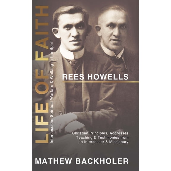 Rees Howells, Life of Faith, Intercession, Spiritual Warfare and Walking in the Spirit: Christian Principles, Addresses, Teaching & Testimonies from an Intercessor & Missionary (Hardcover)