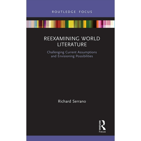 Reexamining World Literature: Challenging Current Assumptions and Envisioning Possibilities, (Paperback)