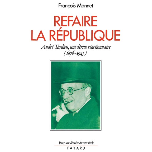 Refaire la RÃ©publique: AndrÃ© Tardieu, une dÃ©rive rÃ©actionnaire (1876-1945), (Paperback)