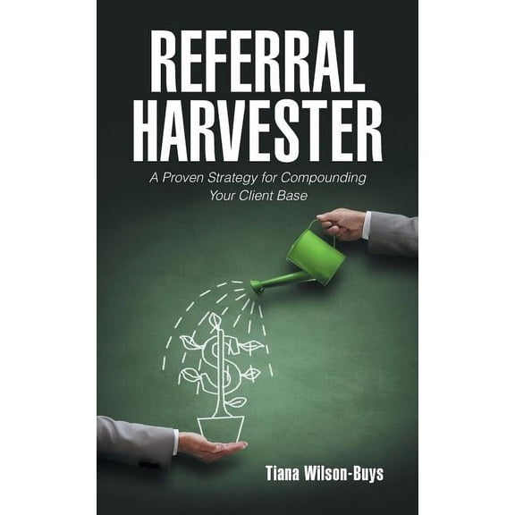 Referral Harvester : A Proven Strategy for Compounding Your Client Base