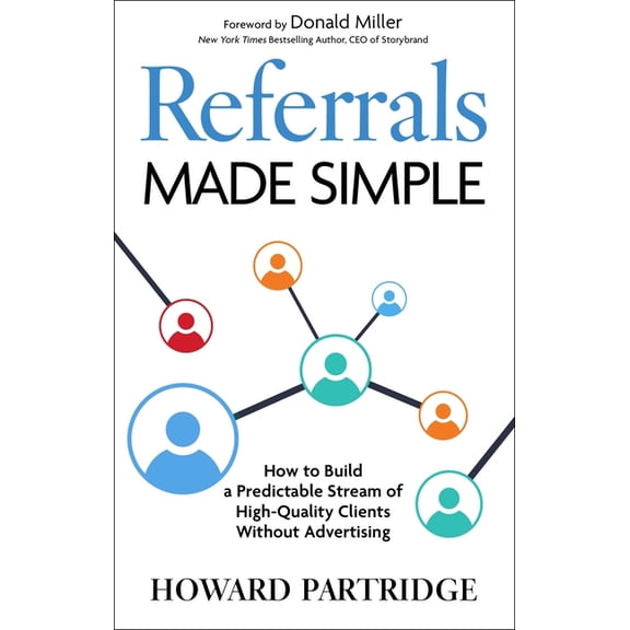Referrals Made Simple: How to Build a Predictable Stream of High-Quality Clients Without Advertising, (Hardcover)