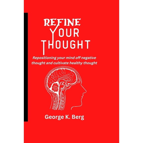 Refine Your Thought : Repositioning your mind off negative thoughts and cultivate healthy thought (Paperback)