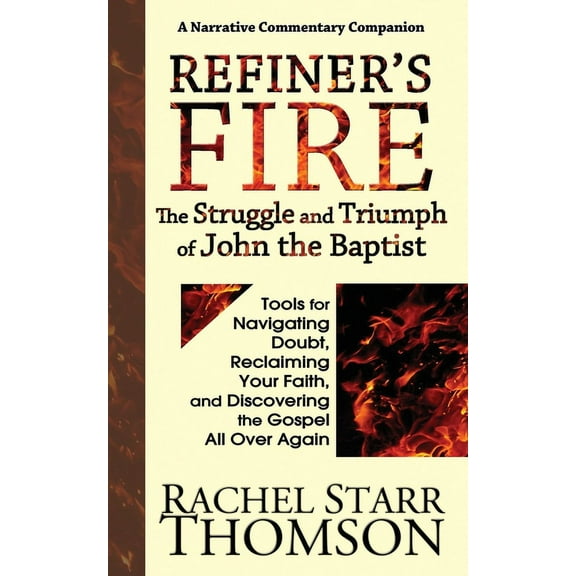 Refiner's Fire: The Struggle and Triumph of John the Baptist: Tools for Navigating Doubt, Reclaiming Faith, and Dis, (Paperback)