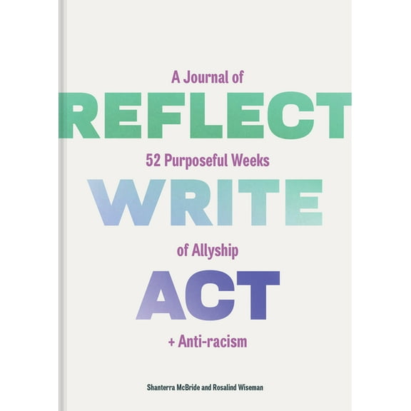 Reflect, Write, ACT: A Journal of 52 Purposeful Weeks of Allyship and Anti-Racism (Other)