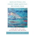 thumbnail image 1 of Reflecting on Grief and Moving Beyond Pain: Living with Loss and Discovering New Meaning, (Paperback), 1 of 1