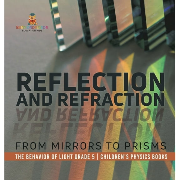 Reflection and Refraction: From Mirrors to Prisms The Behavior of Light Grade 5 Children's Physics Books, (Hardcover)