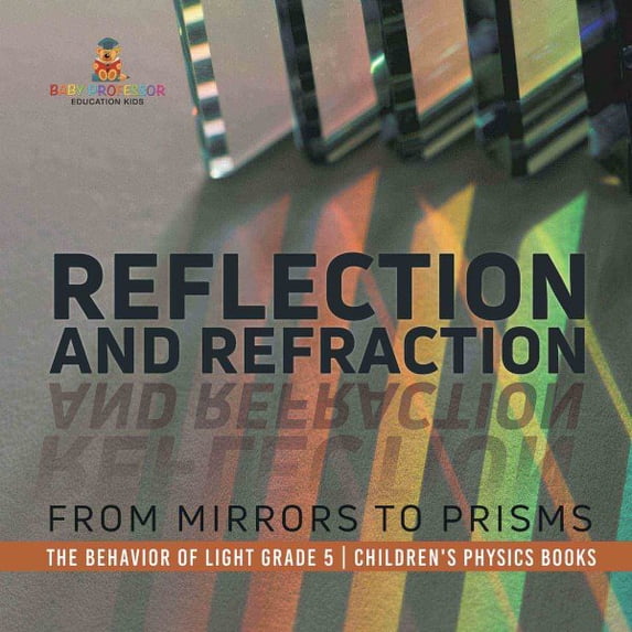 Pre-Owned Reflection and Refraction: From Mirrors to Prisms The Behavior of Light Grade 5 Children's Physics Books, (Hardcover)