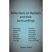 Reflections on Humans and their Surroundings Awareness, Experience, Qualia, Hearing, Memory, Perception, Thought, Freedom, Sensations, Character, Personality, Evolution, Technology, Science & Faith