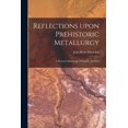 thumbnail image 1 of Reflections Upon Prehistoric Metallurgy: a Research Based Upon Scientific Methods, (Paperback), 1 of 1