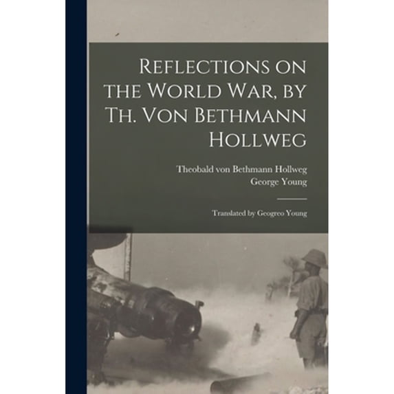 Reflections on the World War, by Th. Von Bethmann Hollweg; Translated by Geogreo Young (Paperback) by Theobald Von 1856- Bethmann Hollweg, George 1872- Young