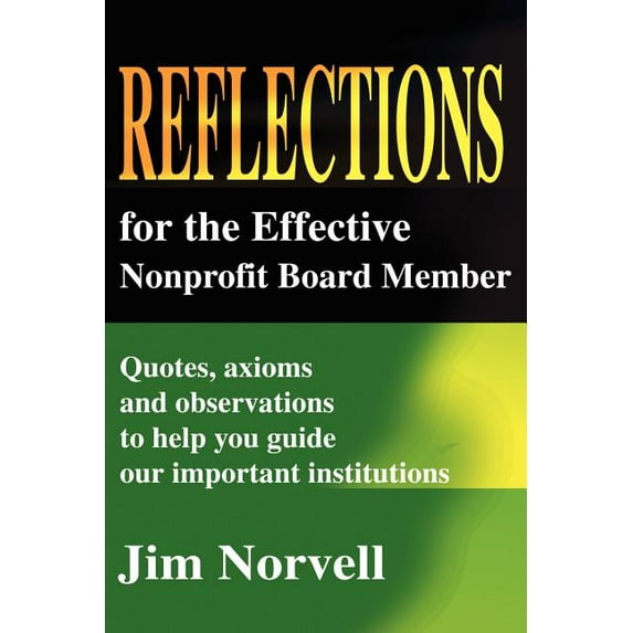 Reflections for the Effective Nonprofit Board Member: Quotes, Axioms and Observations to Help You Guide Our Important In, (Paperback)