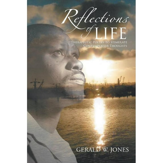 Reflections of Life: Therapeutic Poetry to Stimulate Contemplative Thoughts (Paperback) by Gerald W Jones