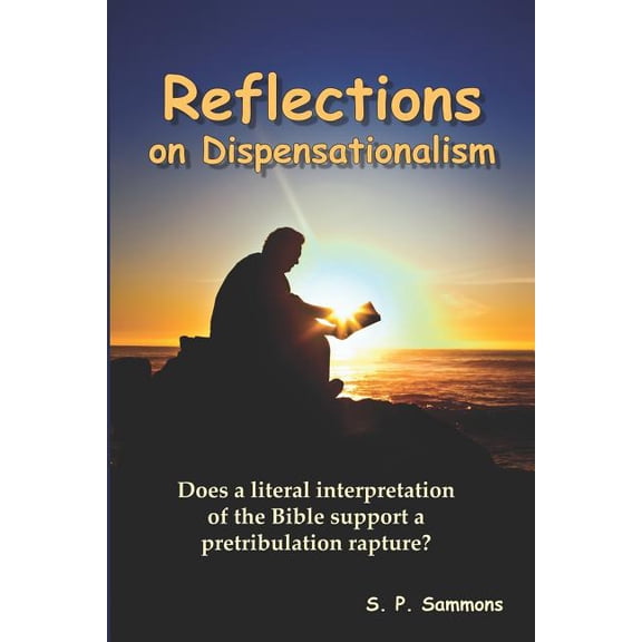 Reflections on Dispensationalism : Does a Literal Interpretation of the Bible Support a Pretribulation Rapture?