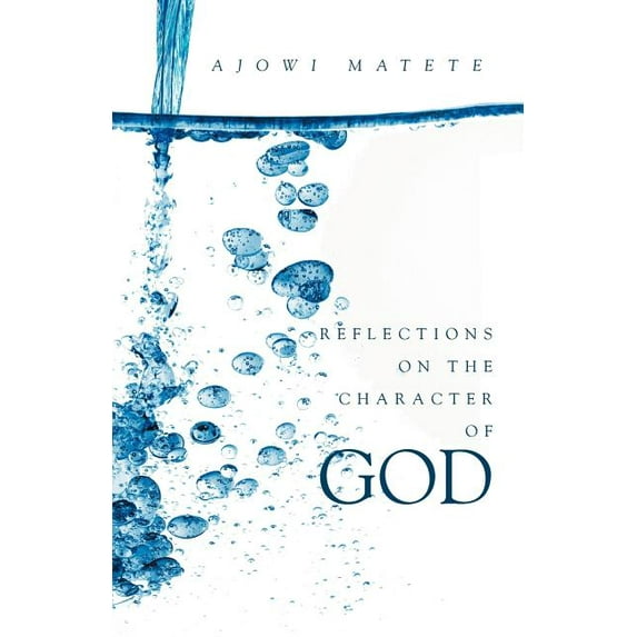 Reflections on the Character of God : Personal Revelations of the One True God - God the Father, Jesus the Son and the Holy Spirit