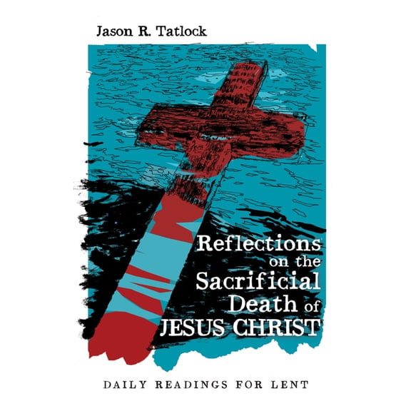 Reflections on the Sacrificial Death of Jesus Christ: Daily Readings for Lent, (Paperback)