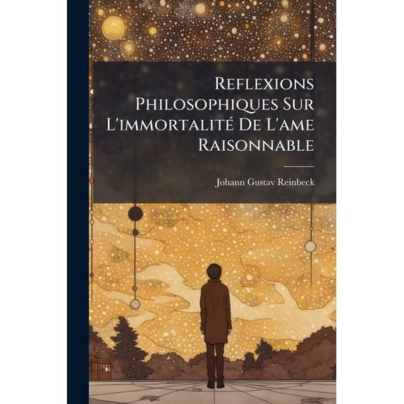 Reflexions Philosophiques Sur L'immortalité De L'ame Raisonnable : Avec Quelques Remarques Sur Une Lettre Dans Laquelle On Soutient Que La Matière Pense. Tr. De. L'allemand (Paperback)