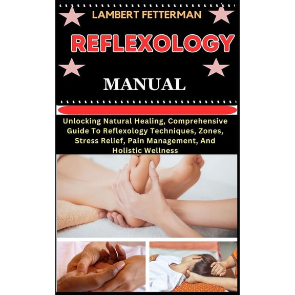 Reflexology Manual: Unlocking Natural Healing, Comprehensive Guide To Reflexology Techniques, Zones, Stress Relief, Pain, (Paperback)