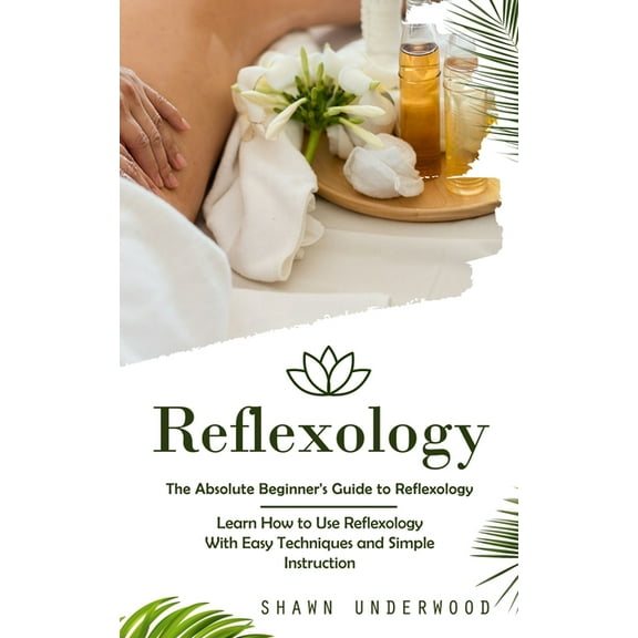 Reflexology: The Absolute Beginner's Guide to Reflexology (Learn How to Use Reflexology With Easy Techniques and Simple , (Paperback)