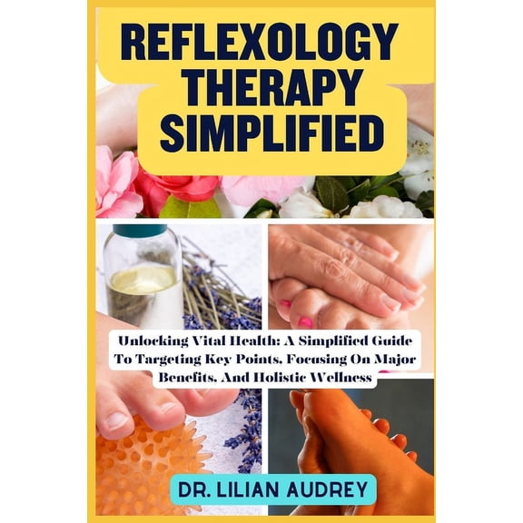 Reflexology Therapy Simplified: Unlocking Vital Health: A Simplified Guide To Targeting Key Points, Focusing On Major Be, (Paperback)