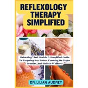 Reflexology Therapy Simplified Unlocking Vital Health A Simplified Guide To Targeting Key Points, Focusing On Major Be, Paperback