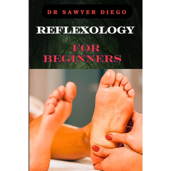 Reflexology for Beginners: Essential Techniques For Stress Relief, Pain Management, And Holistic Wellness, (Paperback)