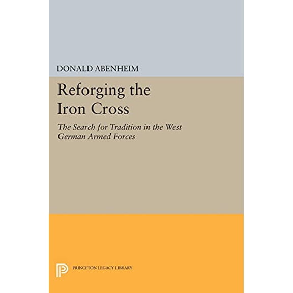 Pre-Owned Reforging the Iron Cross: The Search for Tradition in the West German Armed Forces (Paperback) 0691602476 9780691602479