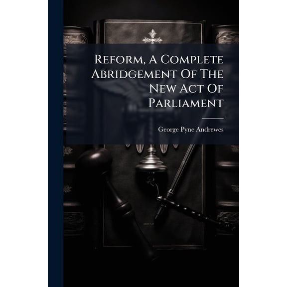 Reform, A Complete Abridgement Of The New Act Of Parliament (Paperback)