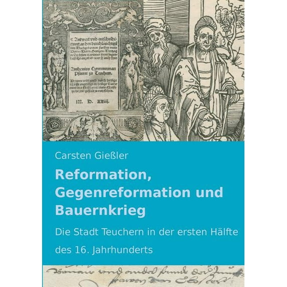 Reformation, Gegenreformation und Bauernkrieg: Die Stadt Teuchern in der ersten Hälfte des 16. Jahrhunderts, (Paperback)