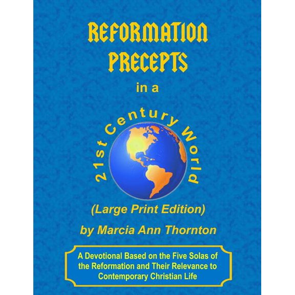 Reformation Precepts in a 21st Century World : A Devotional Based on the Five Solas of the Reformation and Their Relevance to Contemporary Christian Life