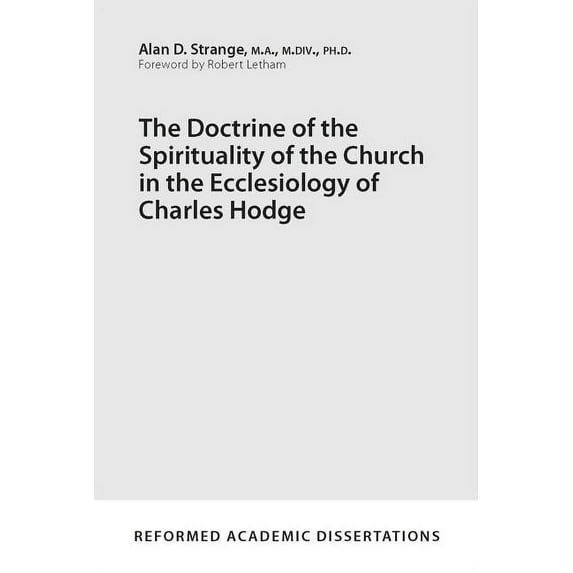 Reformed Academic Dissertations: The Doctrine of the Spirituality of the Church in the Ecclesiology of Charles Hodge (Paperback)